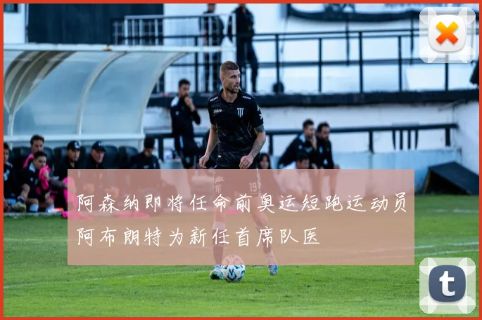 阿森纳即将任命前奥运短跑运动员阿布朗特为新任首席队医