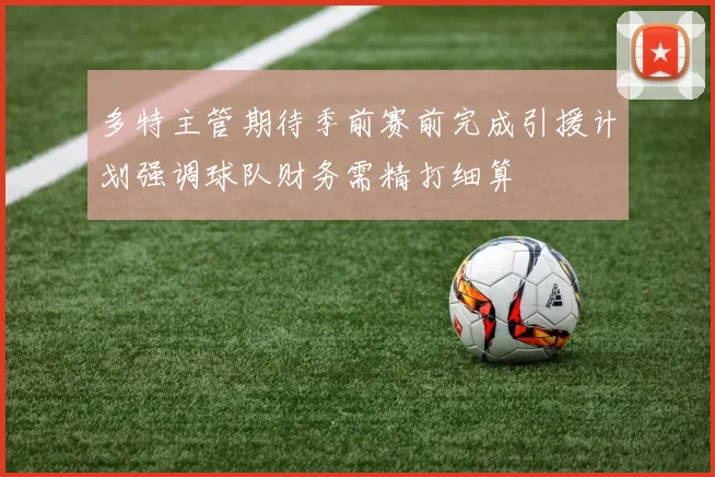 多特主管期待季前赛前完成引援计划强调球队财务需精打细算
