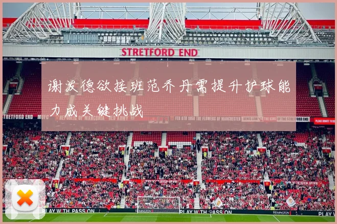 谢泼德欲接班范乔丹需提升护球能力成关键挑战
