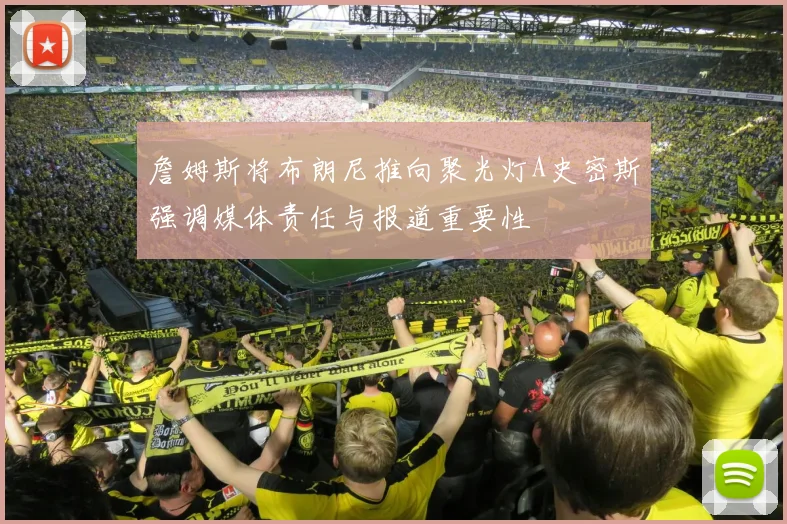 詹姆斯将布朗尼推向聚光灯A史密斯强调媒体责任与报道重要性