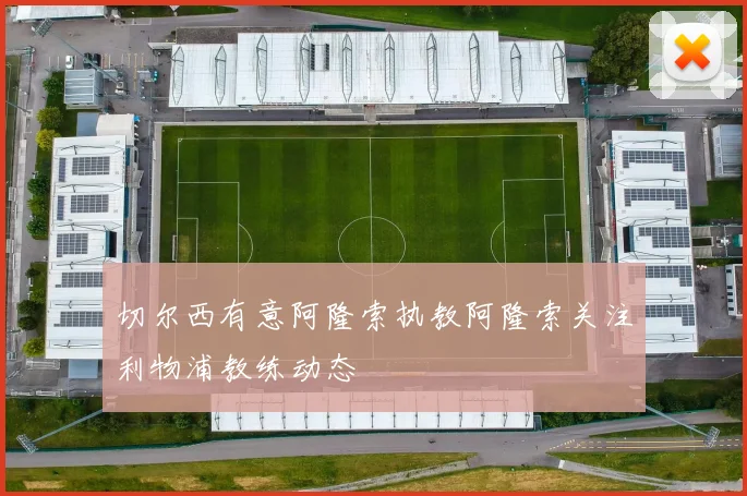 切尔西有意阿隆索执教阿隆索关注利物浦教练动态