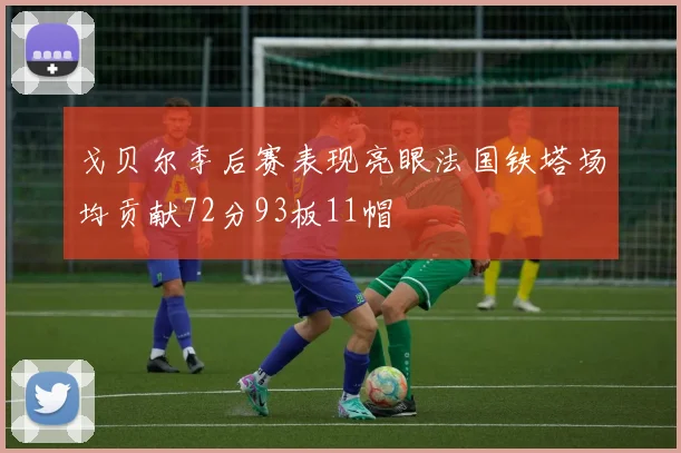 戈贝尔季后赛表现亮眼法国铁塔场均贡献72分93板11帽