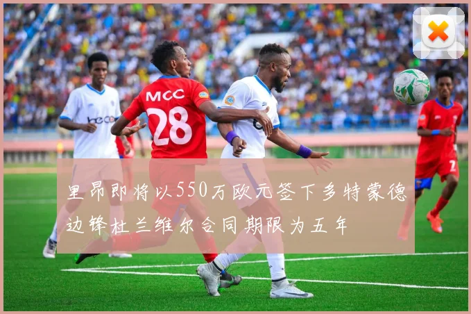 里昂即将以550万欧元签下多特蒙德边锋杜兰维尔合同期限为五年